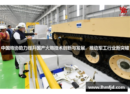 中国炮协助力提升国产火炮技术创新与发展，推动军工行业新突破
