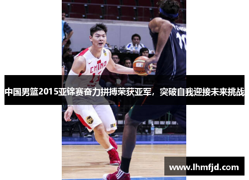 中国男篮2015亚锦赛奋力拼搏荣获亚军，突破自我迎接未来挑战