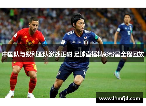 中国队与叙利亚队激战正酣 足球直播精彩纷呈全程回放