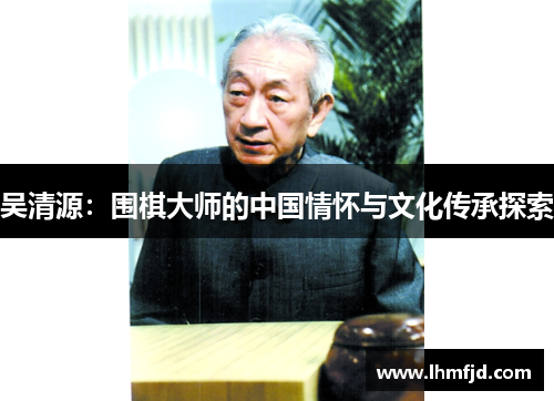 吴清源：围棋大师的中国情怀与文化传承探索