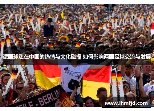 德国球迷在中国的热情与文化碰撞 如何影响两国足球交流与发展