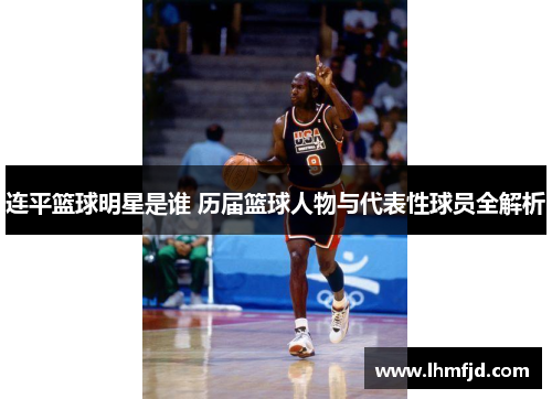连平篮球明星是谁 历届篮球人物与代表性球员全解析