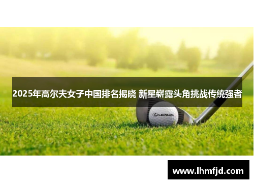 2025年高尔夫女子中国排名揭晓 新星崭露头角挑战传统强者