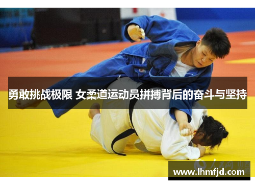 勇敢挑战极限 女柔道运动员拼搏背后的奋斗与坚持