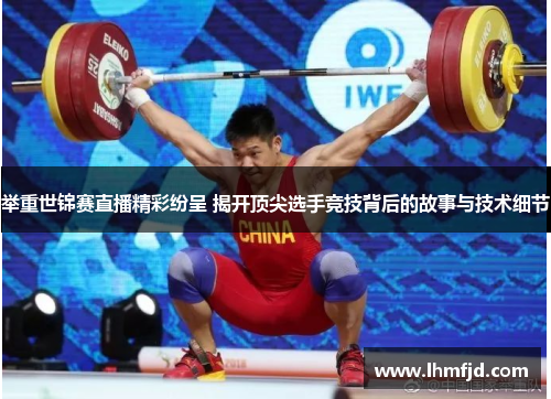 举重世锦赛直播精彩纷呈 揭开顶尖选手竞技背后的故事与技术细节