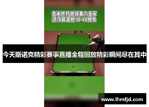 今天斯诺克精彩赛事直播全程回放精彩瞬间尽在其中