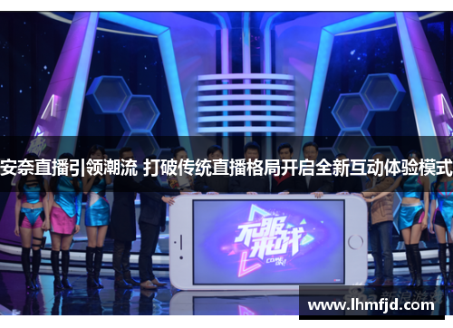 安奈直播引领潮流 打破传统直播格局开启全新互动体验模式