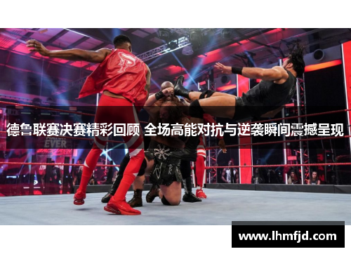 德鲁联赛决赛精彩回顾 全场高能对抗与逆袭瞬间震撼呈现