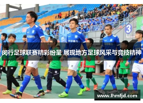 闵行足球联赛精彩纷呈 展现地方足球风采与竞技精神