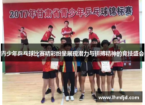 青少年乒乓球比赛精彩纷呈展现潜力与拼搏精神的竞技盛会