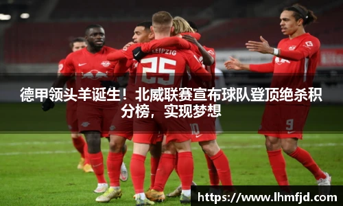 德甲领头羊诞生！北威联赛宣布球队登顶绝杀积分榜，实现梦想