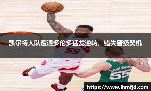 凯尔特人队遭遇多伦多猛龙逆转，错失晋级契机