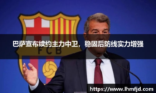 巴萨宣布续约主力中卫，稳固后防线实力增强