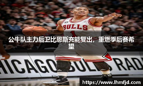 公牛队主力后卫比恩斯充能复出，重燃季后赛希望