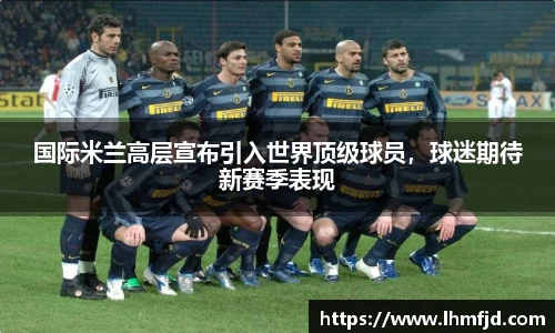 国际米兰高层宣布引入世界顶级球员，球迷期待新赛季表现