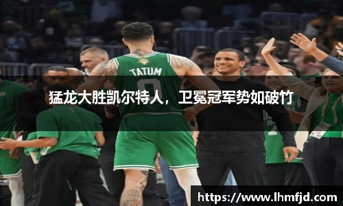 猛龙大胜凯尔特人，卫冕冠军势如破竹