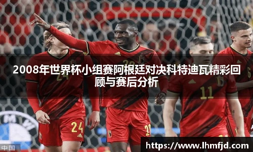 2008年世界杯小组赛阿根廷对决科特迪瓦精彩回顾与赛后分析