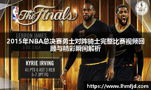 2015年NBA总决赛勇士对阵骑士完整比赛视频回顾与精彩瞬间解析