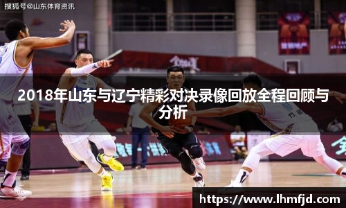 2018年山东与辽宁精彩对决录像回放全程回顾与分析