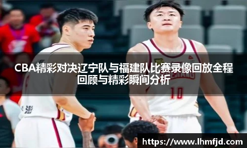 CBA精彩对决辽宁队与福建队比赛录像回放全程回顾与精彩瞬间分析