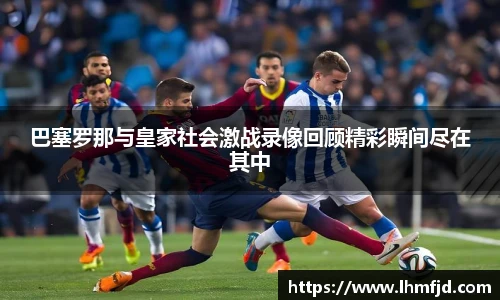 巴塞罗那与皇家社会激战录像回顾精彩瞬间尽在其中
