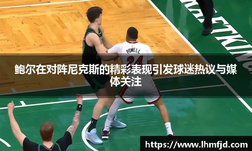 鲍尔在对阵尼克斯的精彩表现引发球迷热议与媒体关注