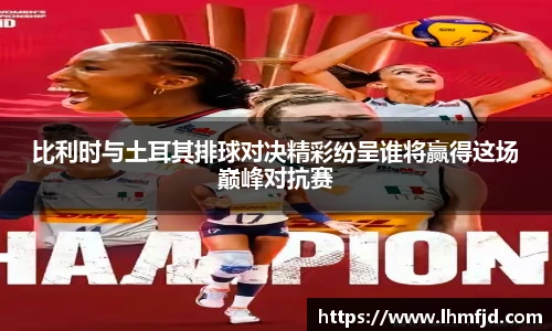 比利时与土耳其排球对决精彩纷呈谁将赢得这场巅峰对抗赛