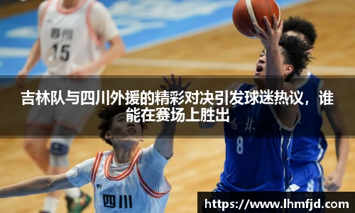 吉林队与四川外援的精彩对决引发球迷热议，谁能在赛场上胜出