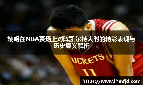 姚明在NBA赛场上对阵凯尔特人时的精彩表现与历史意义解析