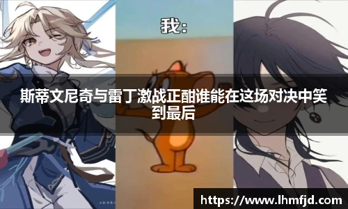 斯蒂文尼奇与雷丁激战正酣谁能在这场对决中笑到最后