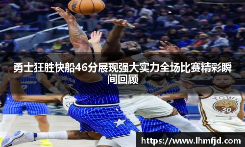 勇士狂胜快船46分展现强大实力全场比赛精彩瞬间回顾