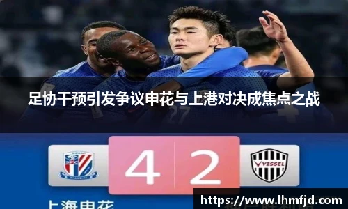 足协干预引发争议申花与上港对决成焦点之战