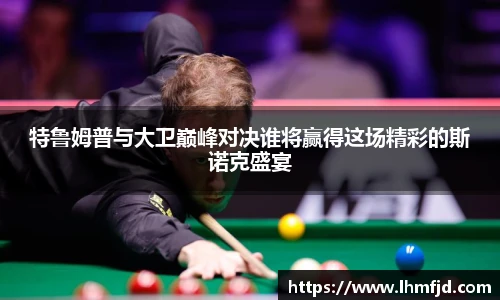 特鲁姆普与大卫巅峰对决谁将赢得这场精彩的斯诺克盛宴