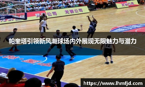 帕奎塔引领新风潮球场内外展现无限魅力与潜力
